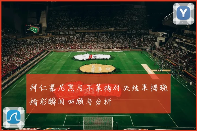 拜仁慕尼黑与不莱梅对决结果揭晓精彩瞬间回顾与分析
