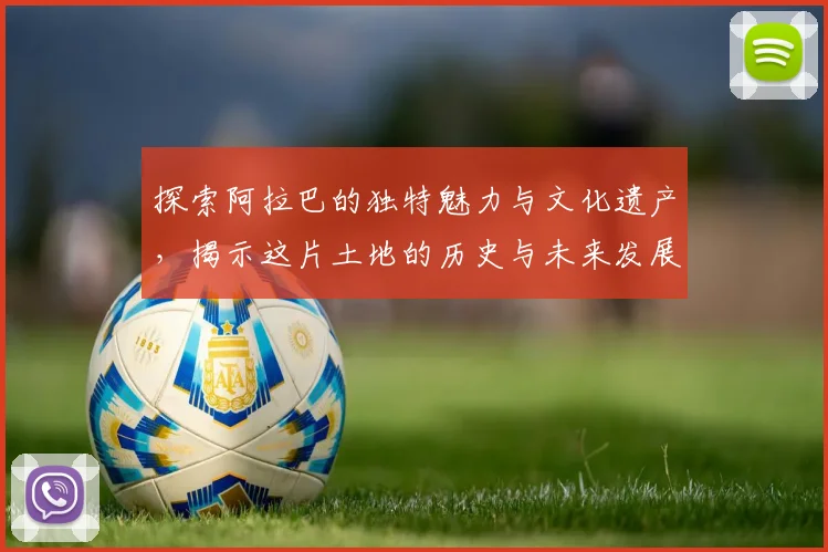 探索阿拉巴的独特魅力与文化遗产，揭示这片土地的历史与未来发展潜力