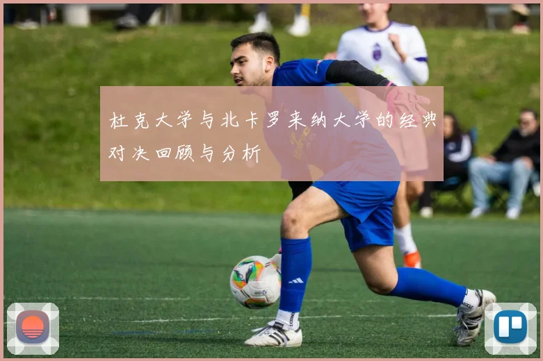 杜克大学与北卡罗来纳大学的经典对决回顾与分析