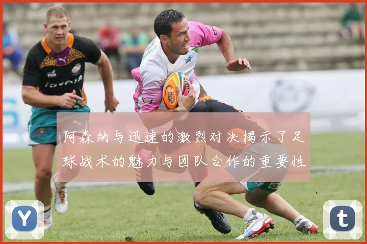 阿森纳与迅速的激烈对决揭示了足球战术的魅力与团队合作的重要性