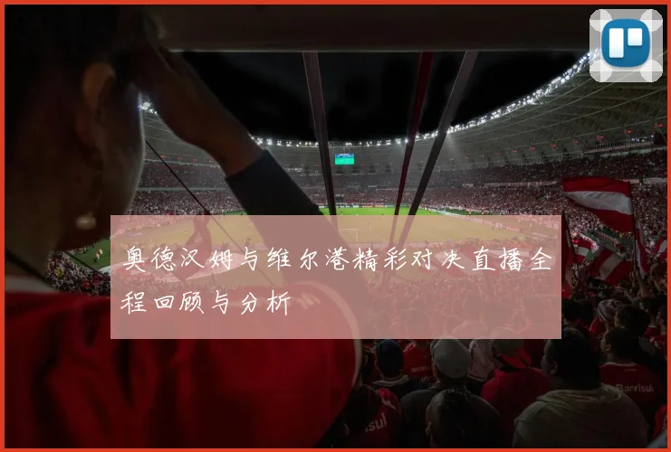 奥德汉姆与维尔港精彩对决直播全程回顾与分析