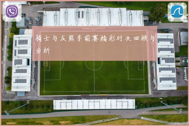 骑士与灰熊季前赛精彩对决回顾与分析
