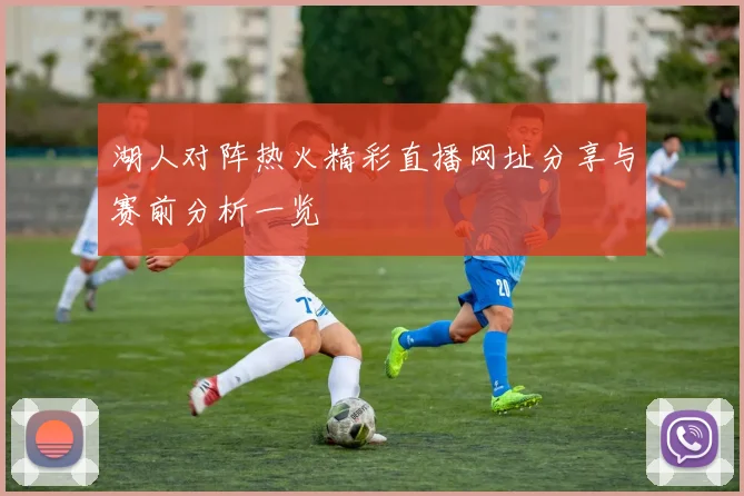 湖人对阵热火精彩直播网址分享与赛前分析一览
